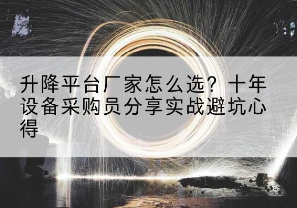 富县升降平台厂家-怎么选？十年设备采购员分享实战避坑心得
